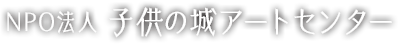 NPO法人 子供の城アートセンター